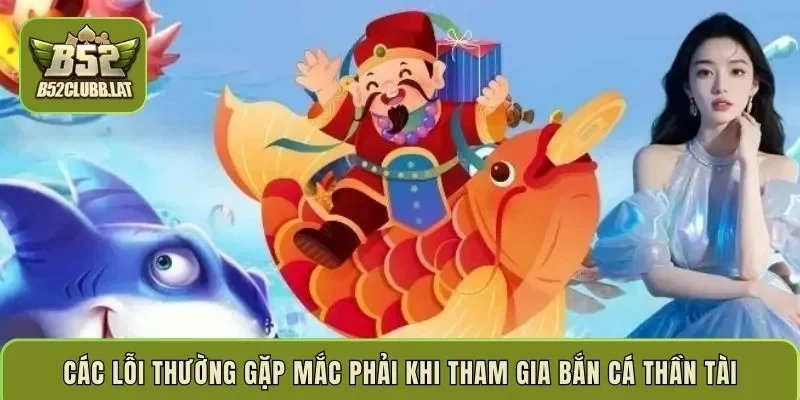 Các lỗi thường gặp mắc phải khi tham gia bắn cá Thần Tài