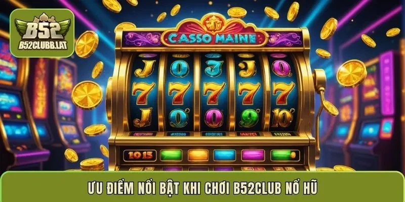 Ưu điểm nổi bật khi chơi B52club nổ hũ