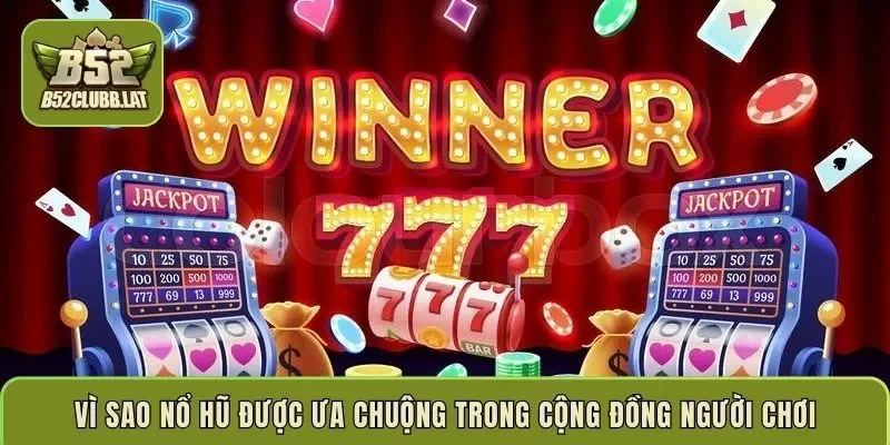 Vì sao nổ hũ được ưa chuộng trong cộng đồng người chơi